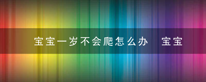 宝宝一岁不会爬怎么办 宝宝一岁不会爬直接走好吗